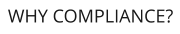 WHY COMPLIANCE?